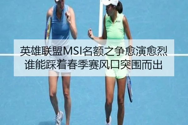 英雄联盟MSI名额之争愈演愈烈谁能踩着春季赛风口突围而出